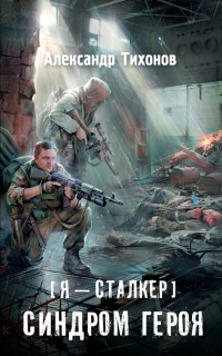 Я – сталкер. Синдром героя - Александр Тихонов - Читать книги онлайн | Слушать аудиокниги онлайн | Электронная библиотека books-lib.com