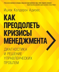 Как преодолеть кризисы менеджмента. Диагностика и решение управленческих проблем - Ицхак Кальдерон Адизес - Читать книги онлайн | Слушать аудиокниги онлайн | Электронная библиотека books-lib.com