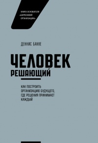 Человек решающий. Как построить организацию будущего, где решения принимает каждый - Деннис Бакке - Читать книги онлайн | Слушать аудиокниги онлайн | Электронная библиотека books-lib.com
