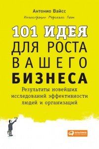 101 идея для роста вашего бизнеса. Результаты новейших исследований эффективности людей и организаций - Антонио Вайсc - Читать книги онлайн | Слушать аудиокниги онлайн | Электронная библиотека books-lib.com