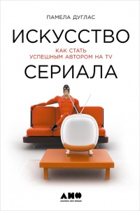 Искусство сериала. Как стать успешным автором на TV - Памела Дуглас - Читать книги онлайн | Слушать аудиокниги онлайн | Электронная библиотека books-lib.com