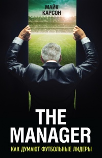 The Manager. Как думают футбольные лидеры - Майк Карсон - Читать книги онлайн | Слушать аудиокниги онлайн | Электронная библиотека books-lib.com