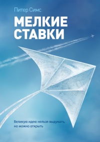 Мелкие ставки. Великую идею нельзя выдумать, но можно открыть - Питер Симс - Читать книги онлайн | Слушать аудиокниги онлайн | Электронная библиотека books-lib.com