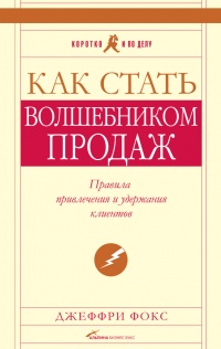 Как стать волшебником продаж: Правила привлечения и удержания клиентов - Джеффри Дж. Фокс - Читать книги онлайн | Слушать аудиокниги онлайн | Электронная библиотека books-lib.com