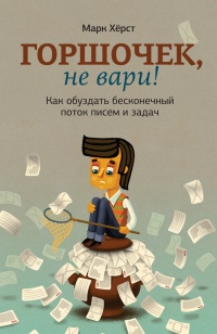 Горшочек, не вари! Как обуздать бесконечный поток писем и задач - Марк Херст - Читать книги онлайн | Слушать аудиокниги онлайн | Электронная библиотека books-lib.com