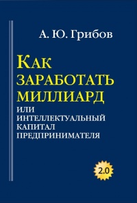 Как заработать миллиард, или Интеллектуальный капитал предпринимателя - Андрей Грибов - Читать книги онлайн | Слушать аудиокниги онлайн | Электронная библиотека books-lib.com