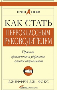 Как стать первоклассным руководителем: Правила привлечения и удержания лучших специалистов - Джеффри Дж. Фокс - Читать книги онлайн | Слушать аудиокниги онлайн | Электронная библиотека books-lib.com