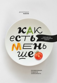 Как есть меньше. Преодолеваем пищевую зависимость - Райли Джиллиан - Читать книги онлайн | Слушать аудиокниги онлайн | Электронная библиотека books-lib.com