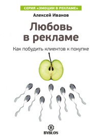 Любовь в рекламе. Как побудить клиентов к покупке - Алексей Иванов - Читать книги онлайн | Слушать аудиокниги онлайн | Электронная библиотека books-lib.com