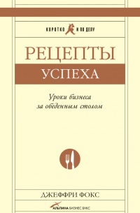 Рецепты успеха. Уроки бизнеса за обеденным столом - Джеффри Дж. Фокс - Читать книги онлайн | Слушать аудиокниги онлайн | Электронная библиотека books-lib.com