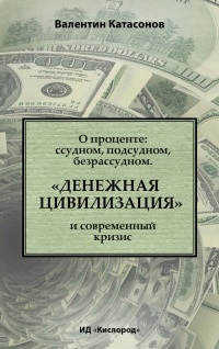 О проценте. Ссудном, подсудном, безрассудном. &quot;Денежная цивилизация&quot; и современный кризис - Валентин Катасонов - Читать книги онлайн | Слушать аудиокниги онлайн | Электронная библиотека books-lib.com