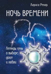 Ночь времени. Легенды Луны о выборе, долге и любви - Лариса Ренар - Читать книги онлайн | Слушать аудиокниги онлайн | Электронная библиотека books-lib.com