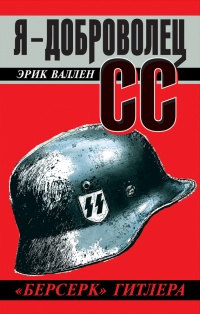 Я – доброволец СС. «Берсерк» Гитлера - Эрик Валлен - Читать книги онлайн | Слушать аудиокниги онлайн | Электронная библиотека books-lib.com