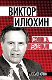 Виктор Илюхин. Охотник за президентами - Александр Волков - Читать книги онлайн | Слушать аудиокниги онлайн | Электронная библиотека books-lib.com