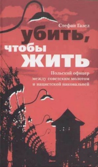 Убить, чтобы жить. Польский офицер между советским молотом и нацистской наковальней - Стефан Газел - Читать книги онлайн | Слушать аудиокниги онлайн | Электронная библиотека books-lib.com