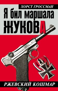 Я бил маршала Жукова. Ржевский кошмар - Хорст Гроссман - Читать книги онлайн | Слушать аудиокниги онлайн | Электронная библиотека books-lib.com