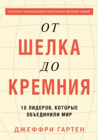 От шелка до кремния. 10 лидеров, которые объединили мир - Джеффри Гартен - Читать книги онлайн | Слушать аудиокниги онлайн | Электронная библиотека books-lib.com