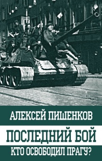 Последний бой. Кто освободил Прагу? - Алексей Пишенков - Читать книги онлайн | Слушать аудиокниги онлайн | Электронная библиотека books-lib.com