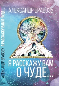 Я расскажу вам о чуде… - Александр Бравозу - Читать книги онлайн | Слушать аудиокниги онлайн | Электронная библиотека books-lib.com