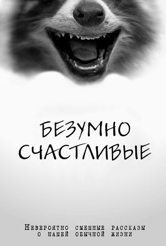 Безумно счастливые. Часть 2. Продолжение невероятно смешных рассказов о нашей обычной жизни Безумно счастливые. Часть 2. Продолжение невероятно смешных рассказов о нашей обычной жизни