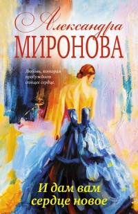 И дам вам сердце новое - Александра Миронова - Читать книги онлайн | Слушать аудиокниги онлайн | Электронная библиотека books-lib.com