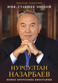 Имя, ставшее эпохой. Нурсултан Назарбаев: новое прочтение биографии - Николай Зенькович - Читать книги онлайн | Слушать аудиокниги онлайн | Электронная библиотека books-lib.com