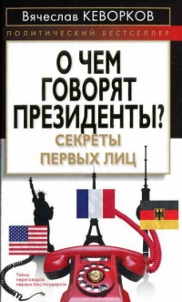 О чем говорят президенты? Секреты первых лиц - Вячеслав Кеворков - Читать книги онлайн | Слушать аудиокниги онлайн | Электронная библиотека books-lib.com