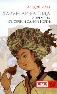 Харун Ар-Рашид и времена &quot;Тысячи и одной ночи&quot; - Андре Кло - Читать книги онлайн | Слушать аудиокниги онлайн | Электронная библиотека books-lib.com