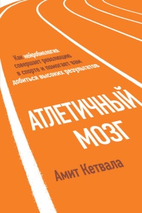 Атлетичный мозг. Как нейробиология совершает революцию в спорте и помогает вам добиться высоких результатов - Амит Кетвала - Читать книги онлайн | Слушать аудиокниги онлайн | Электронная библиотека books-lib.com