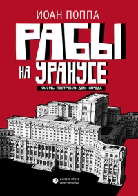 Рабы на Уранусе. Как мы построили Дом народа - Иоан Поппа - Читать книги онлайн | Слушать аудиокниги онлайн | Электронная библиотека books-lib.com