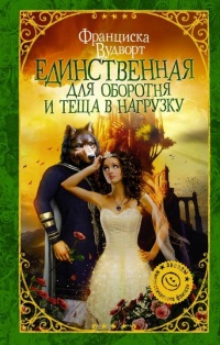 Единственная для оборотня и теща в нагрузку - Франциска Вудворт - Читать книги онлайн | Слушать аудиокниги онлайн | Электронная библиотека books-lib.com