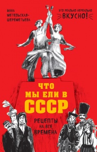 Что мы ели в СССР. Рецепты на все времена - Инна Метельская-Шереметьева - Читать книги онлайн | Слушать аудиокниги онлайн | Электронная библиотека books-lib.com