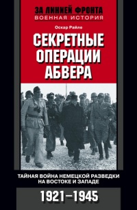 Секретные операции абвера. Тайная война немецкой разведки на Востоке и Западе. 1921-1945 - Оскар Райле - Читать книги онлайн | Слушать аудиокниги онлайн | Электронная библиотека books-lib.com