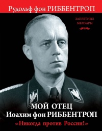 &quot;Никогда против России!&quot; Мой отец Иоахим фон Риббентроп - Рудольф Фон Риббентроп - Читать книги онлайн | Слушать аудиокниги онлайн | Электронная библиотека books-lib.com