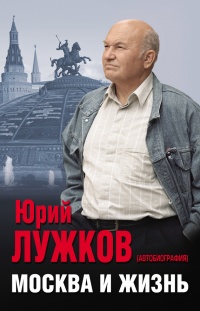 Москва и жизнь - Юрий Лужков - Читать книги онлайн | Слушать аудиокниги онлайн | Электронная библиотека books-lib.com
