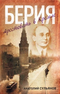 Берия. Арестовать в Кремле - Анатолий Сульянов - Читать книги онлайн | Слушать аудиокниги онлайн | Электронная библиотека books-lib.com