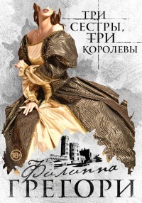 Три сестры, три королевы - Филиппа Грегори - Читать книги онлайн | Слушать аудиокниги онлайн | Электронная библиотека books-lib.com
