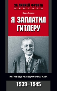 Я заплатил Гитлеру. Исповедь немецкого магната. 1939-1945 - Фриц Тиссен - Читать книги онлайн | Слушать аудиокниги онлайн | Электронная библиотека books-lib.com