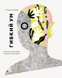 Гибкий ум. Как видеть вещи иначе и думать нестандартно - Эстанислао Бахрах - Читать книги онлайн | Слушать аудиокниги онлайн | Электронная библиотека books-lib.com