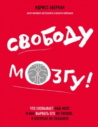 Свободу мозгу! Что сковывает наш мозг и как вырвать его из тисков, в которых он оказался - Идрисс Аберкан - Читать книги онлайн | Слушать аудиокниги онлайн | Электронная библиотека books-lib.com
