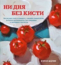 Ни дня без кисти. Как рисовать часто и понемногу, сохранять свежий взгляд, не бояться экспериментов, быть уверенным и свободным в творчестве - Кэрол Марин - Читать книги онлайн | Слушать аудиокниги онлайн | Электронная библиотека books-lib.com