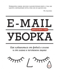 E-mail уборка. Как избавиться от фобий в голове и от хлама в почтовом ящике - Джоселин Глей - Читать книги онлайн | Слушать аудиокниги онлайн | Электронная библиотека books-lib.com