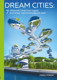 Dream Cities. 7 урбанистических идей, которые сформировали мир - Уэйд Грэхем - Читать книги онлайн | Слушать аудиокниги онлайн | Электронная библиотека books-lib.com