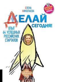 Делай сегодня! Опыт 64 успешных российских стартапов - Елена Николаева - Читать книги онлайн | Слушать аудиокниги онлайн | Электронная библиотека books-lib.com