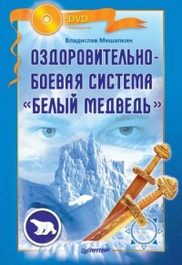 Оздоровительно-боевая система &quot;Белый Медведь&quot; - Владислав Мешалкин - Читать книги онлайн | Слушать аудиокниги онлайн | Электронная библиотека books-lib.com