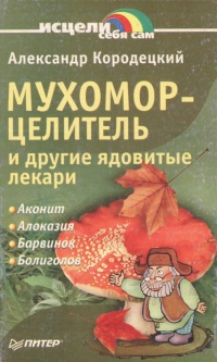Мухомор-целитель и другие ядовитые лекари - Александр Кородецкий - Читать книги онлайн | Слушать аудиокниги онлайн | Электронная библиотека books-lib.com
