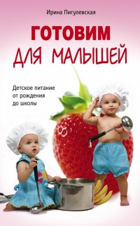 Готовим для малышей. Детское питание от рождения до школы - Ирина Пигулевская - Читать книги онлайн | Слушать аудиокниги онлайн | Электронная библиотека books-lib.com