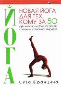 Новая йога для тех, кому за 50: обратите вспять процессы старения. Руководство по йоге для людей среднего и старшего возраста - Суза Францина - Читать книги онлайн | Слушать аудиокниги онлайн | Электронная библиотека books-lib.com