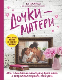 Дочки-матери. Все, о чем вам не рассказывала ваша мама и чему стоит научить свою дочь - Елена Березовская - Читать книги онлайн | Слушать аудиокниги онлайн | Электронная библиотека books-lib.com