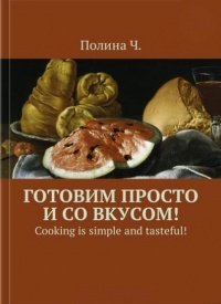 Готовим просто и со вкусом! Cooking is simple and tasteful! - Полина Ч. - Читать книги онлайн | Слушать аудиокниги онлайн | Электронная библиотека books-lib.com